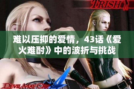 難以壓抑的愛情，43話《愛火難酎》中的波折與挑戰(zhàn)