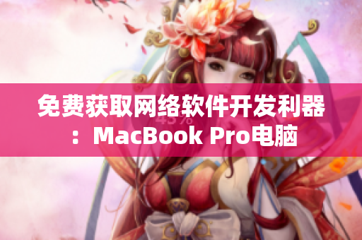 免費獲取網(wǎng)絡(luò)軟件開發(fā)利器：MacBook Pro電腦