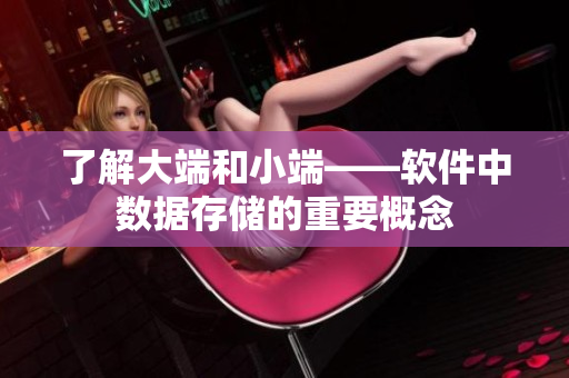 了解大端和小端——軟件中數(shù)據(jù)存儲(chǔ)的重要概念
