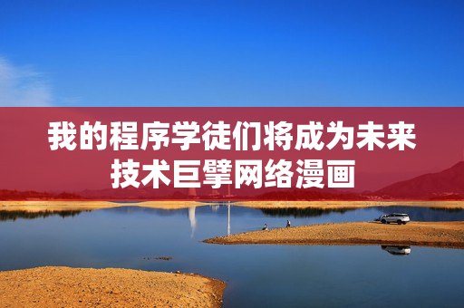 我的程序學徒們將成為未來技術巨擘網(wǎng)絡漫畫