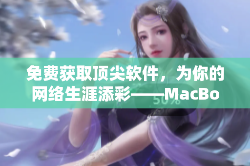免費(fèi)獲取頂尖軟件，為你的網(wǎng)絡(luò)生涯添彩——MacBookPro獨(dú)家服務(wù)