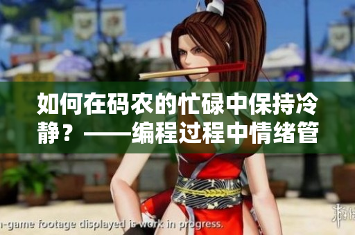 如何在碼農(nóng)的忙碌中保持冷靜？——編程過(guò)程中情緒管理的技巧