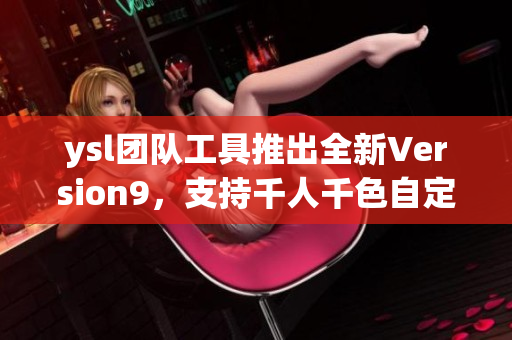 ysl團隊工具推出全新Version9，支持千人千色自定義界面設計