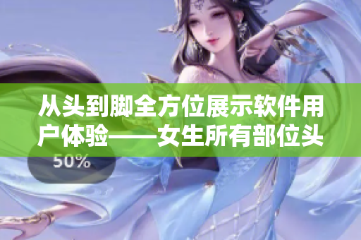 從頭到腳全方位展示軟件用戶體驗(yàn)——女生所有部位頭像該如何實(shí)現(xiàn)？