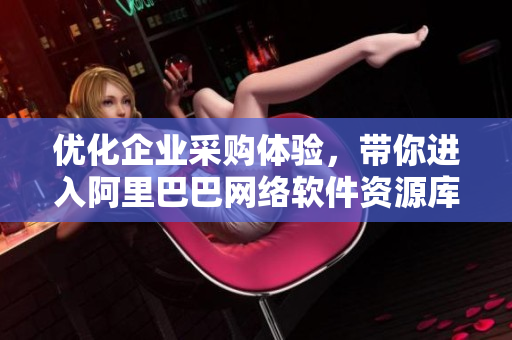優(yōu)化企業(yè)采購(gòu)體驗(yàn)，帶你進(jìn)入阿里巴巴網(wǎng)絡(luò)軟件資源庫(kù)的最新入口