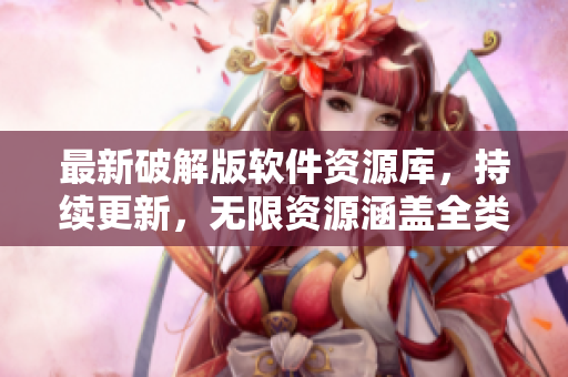 最新破解版軟件資源庫，持續(xù)更新，無限資源涵蓋全類別