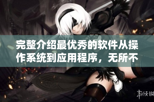 完整介紹最優(yōu)秀的軟件從操作系統(tǒng)到應(yīng)用程序，無所不包!