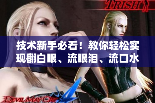 技術(shù)新手必看！教你輕松實(shí)現(xiàn)翻白眼、流眼淚、流口水的網(wǎng)絡(luò)軟件編程技巧