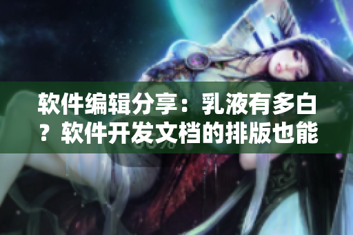 軟件編輯分享：乳液有多白？軟件開發(fā)文檔的排版也能這么白