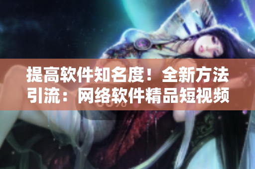 提高軟件知名度！全新方法引流：網(wǎng)絡軟件精品短視頻入口分享
