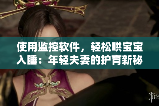 使用監(jiān)控軟件，輕松哄寶寶入睡：年輕夫妻的護(hù)育新秘訣