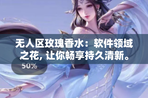 無人區(qū)玫瑰香水：軟件領域之花, 讓你暢享持久清新。
