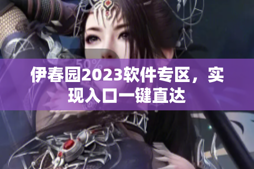 伊春園2023軟件專(zhuān)區(qū)，實(shí)現(xiàn)入口一鍵直達(dá)