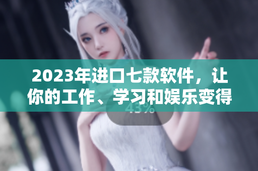 2023年進(jìn)口七款軟件，讓你的工作、學(xué)習(xí)和娛樂變得七彩繽紛