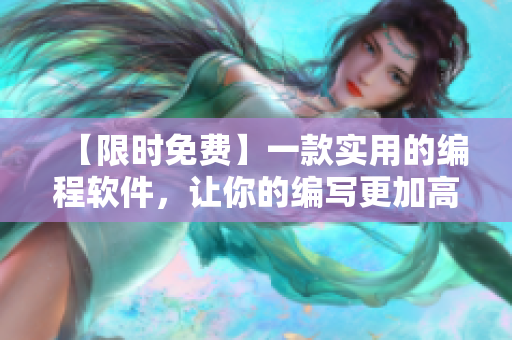 【限時(shí)免費(fèi)】一款實(shí)用的編程軟件，讓你的編寫更加高效！