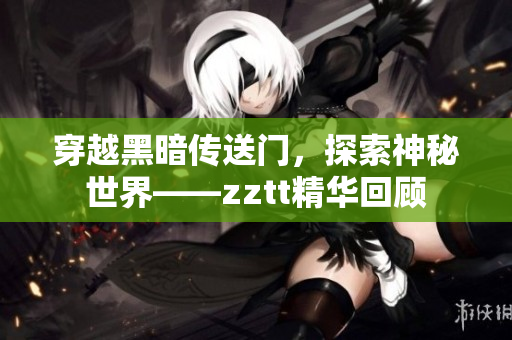 穿越黑暗傳送門，探索神秘世界——zztt精華回顧