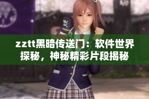 zztt黑暗傳送門：軟件世界探秘，神秘精彩片段揭秘