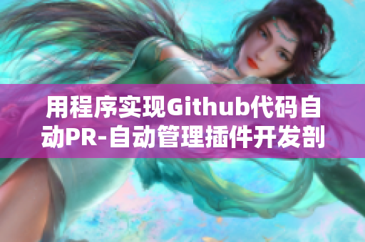 用程序?qū)崿F(xiàn)Github代碼自動PR-自動管理插件開發(fā)剖析
