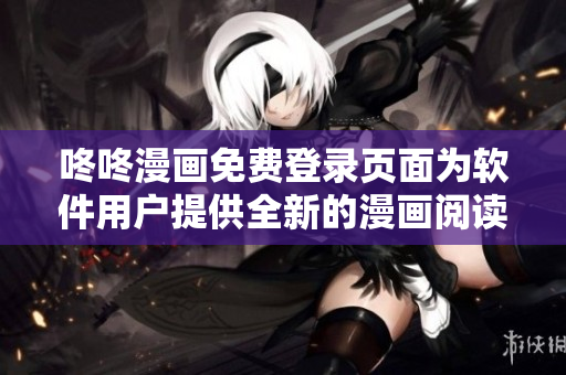 咚咚漫畫免費登錄頁面為軟件用戶提供全新的漫畫閱讀體驗