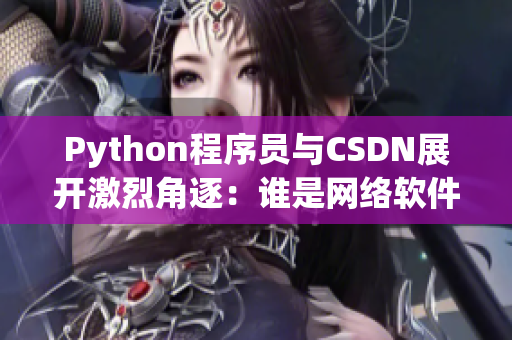 Python程序員與CSDN展開激烈角逐：誰是網(wǎng)絡(luò)軟件編輯之王？