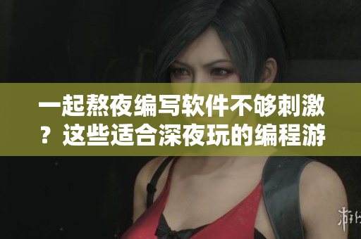 一起熬夜編寫(xiě)軟件不夠刺激？這些適合深夜玩的編程游戲讓你愛(ài)不釋手！