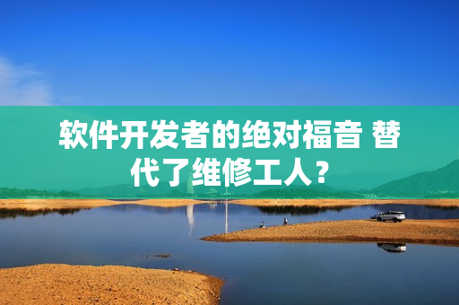 軟件開發(fā)者的絕對福音 替代了維修工人？
