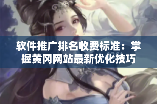 軟件推廣排名收費標準：掌握黃岡網(wǎng)站最新優(yōu)化技巧
