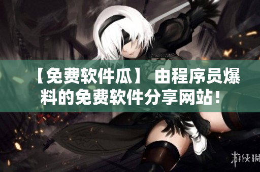 【免費軟件瓜】 由程序員爆料的免費軟件分享網(wǎng)站！