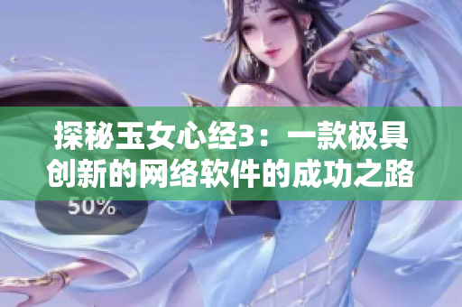 探秘玉女心經3：一款極具創(chuàng)新的網絡軟件的成功之路！