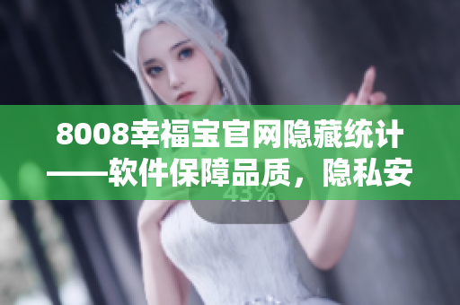 8008幸福寶官網隱藏統(tǒng)計——軟件保障品質，隱私安全受控