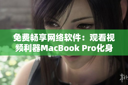 免費(fèi)暢享網(wǎng)絡(luò)軟件：觀看視頻利器MacBook Pro化身為你的私人影院