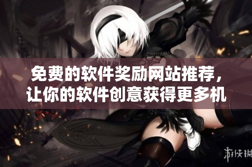 免費的軟件獎勵網站推薦，讓你的軟件創(chuàng)意獲得更多機會，快來看看！