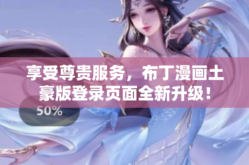 享受尊貴服務(wù)，布丁漫畫土豪版登錄頁面全新升級！