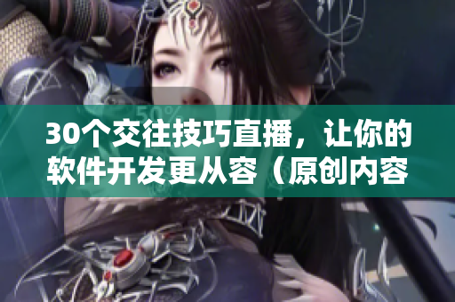 30個交往技巧直播，讓你的軟件開發(fā)更從容（原創(chuàng)內(nèi)容）