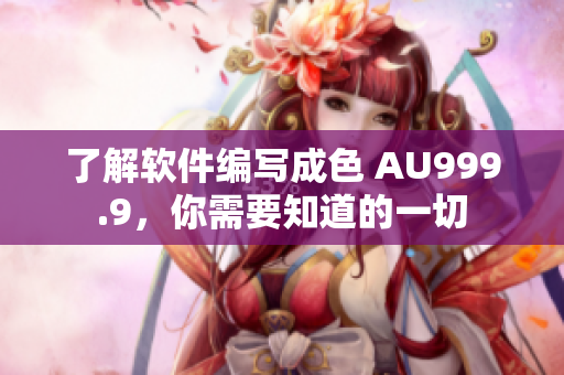 了解軟件編寫成色 AU999.9，你需要知道的一切