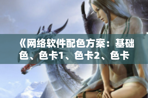 《網(wǎng)絡(luò)軟件配色方案：基礎(chǔ)色、色卡1、色卡2、色卡3全解析》