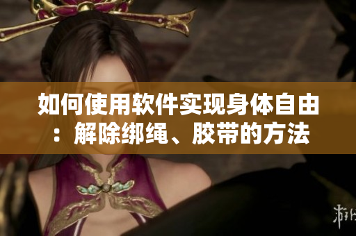 如何使用軟件實(shí)現(xiàn)身體自由：解除綁繩、膠帶的方法