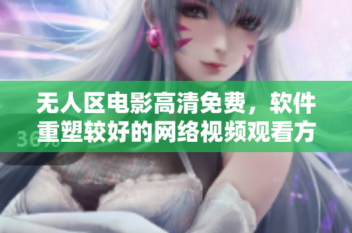 無(wú)人區(qū)電影高清免費(fèi)，軟件重塑較好的網(wǎng)絡(luò)視頻觀看方式