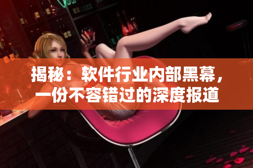 揭秘：軟件行業(yè)內(nèi)部黑幕，一份不容錯過的深度報道