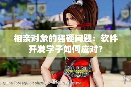 相親對象的強(qiáng)硬問題：軟件開發(fā)學(xué)子如何應(yīng)對？