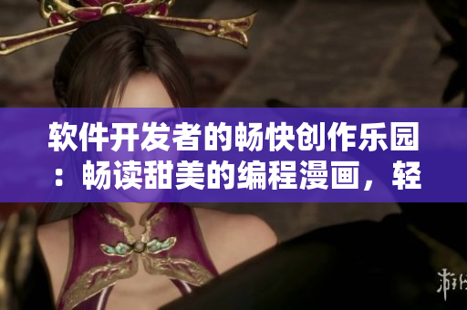 軟件開發(fā)者的暢快創(chuàng)作樂(lè)園：暢讀甜美的編程漫畫，輕松探索軟件世界