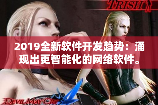 2019全新軟件開(kāi)發(fā)趨勢(shì)：涌現(xiàn)出更智能化的網(wǎng)絡(luò)軟件。