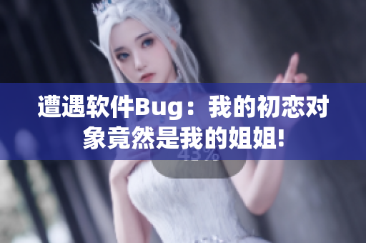 遭遇軟件Bug：我的初戀對象竟然是我的姐姐!