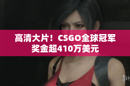 高清大片！CSGO全球冠軍獎(jiǎng)金超410萬(wàn)美元