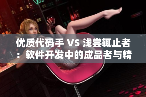 優(yōu)質(zhì)代碼手 VS 淺嘗輒止者：軟件開發(fā)中的成品者與精品者有何不同？