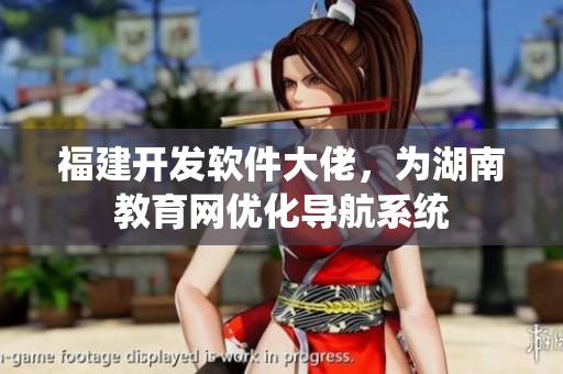 福建開發(fā)軟件大佬，為湖南教育網(wǎng)優(yōu)化導(dǎo)航系統(tǒng)