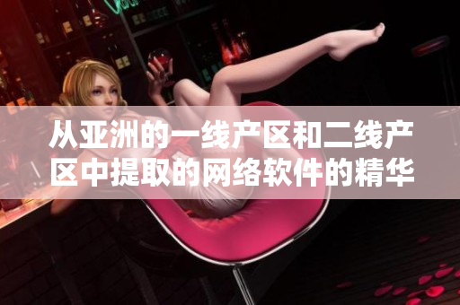 從亞洲的一線(xiàn)產(chǎn)區(qū)和二線(xiàn)產(chǎn)區(qū)中提取的網(wǎng)絡(luò)軟件的精華