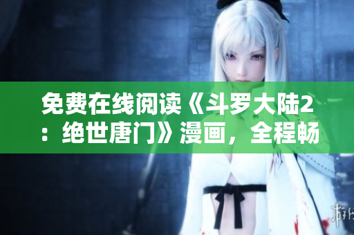免費在線閱讀《斗羅大陸2：絕世唐門》漫畫，全程暢享！