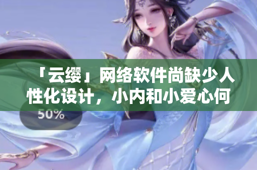 「云纓」網(wǎng)絡(luò)軟件尚缺少人性化設(shè)計，小內(nèi)和小愛心何時才能加入？