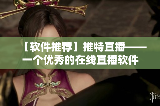 【軟件推薦】推特直播——一個優(yōu)秀的在線直播軟件